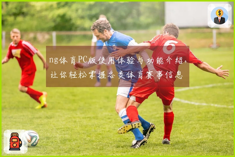 ng体育PC版使用体验与功能介绍，让你轻松掌握各类体育赛事信息