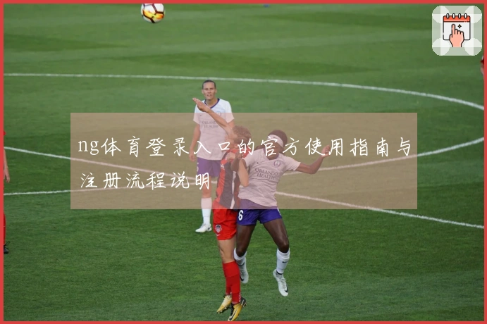 ng体育登录入口的官方使用指南与注册流程说明