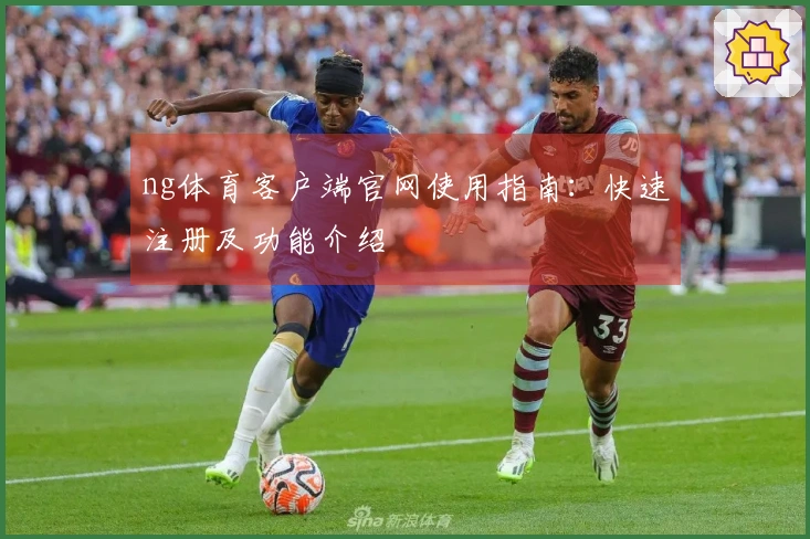ng体育客户端官网使用指南：快速注册及功能介绍
