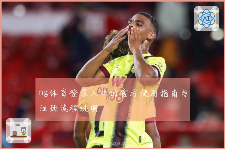 ng体育登录入口的官方使用指南与注册流程说明