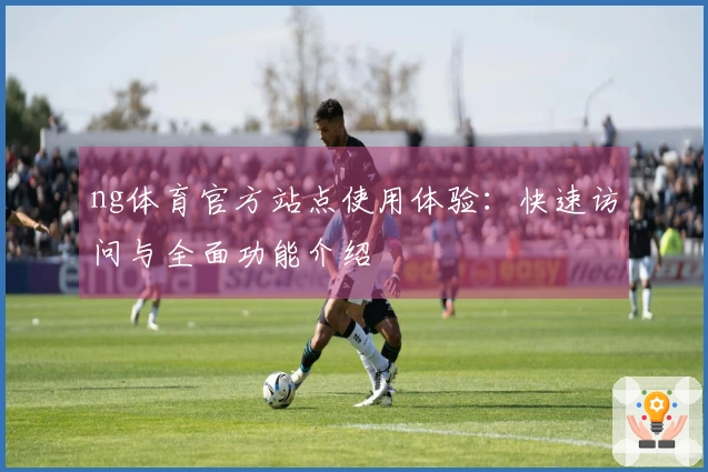 ng体育官方站点使用体验：快速访问与全面功能介绍