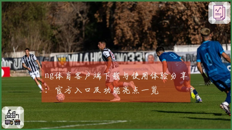 ng体育客户端下载与使用体验分享:官方入口及功能亮点一览