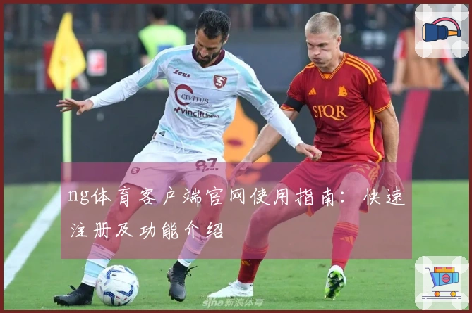 ng体育客户端官网使用指南：快速注册及功能介绍