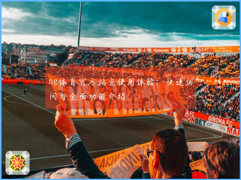 ng体育官方站点使用体验：快速访问与全面功能介绍