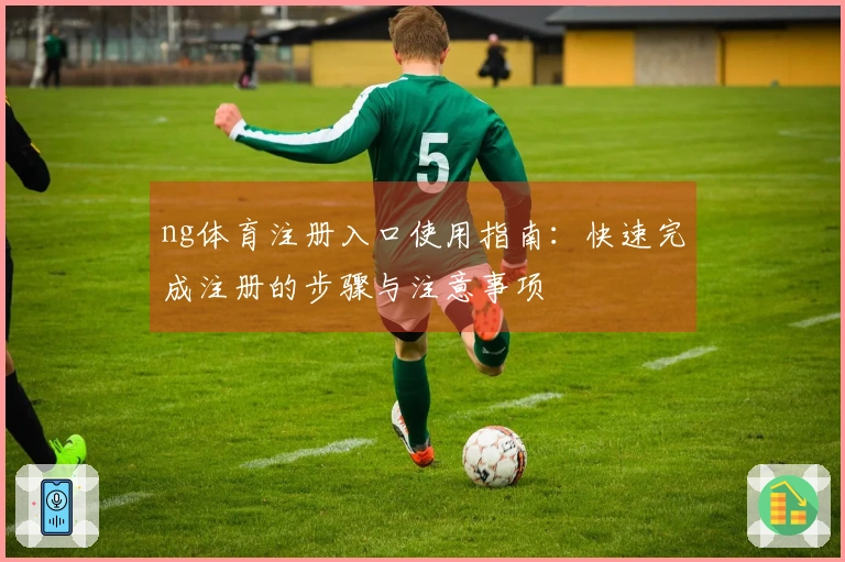 ng体育注册入口使用指南：快速完成注册的步骤与注意事项